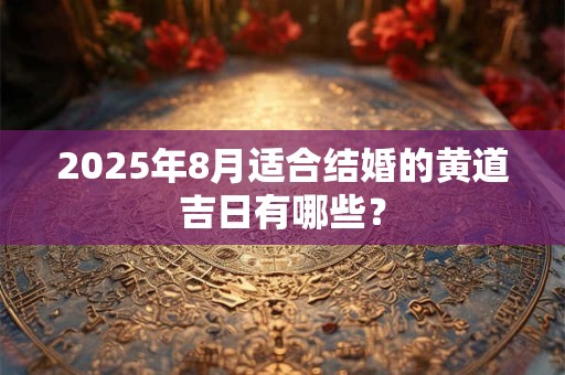 2025年8月适合结婚的黄道吉日有哪些？
