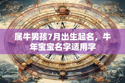 属牛男孩7月出生起名，牛年宝宝名字适用字
