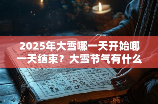 2025年大雪哪一天开始哪一天结束？大雪节气有什么谚语？