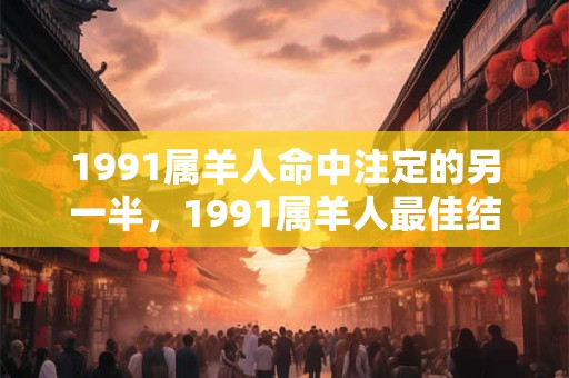 1991属羊人命中注定的另一半，1991属羊人最佳结婚年龄