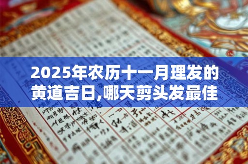 2025年农历十一月理发的黄道吉日,哪天剪头发最佳？
