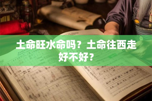 土命旺水命吗？土命往西走好不好？
