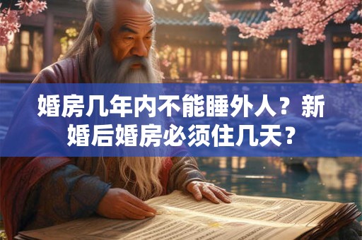 婚房几年内不能睡外人？新婚后婚房必须住几天？