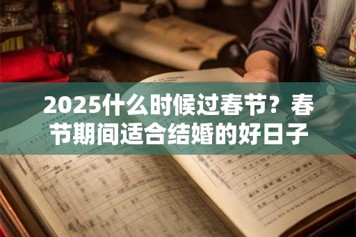 2025什么时候过春节？春节期间适合结婚的好日子