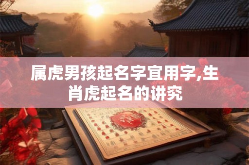 详细阅读:属虎男孩起名字宜用字,生肖虎起名的讲究 属虎男孩起名字宜用字,生肖虎起名的讲究