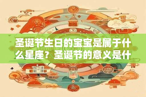 圣诞节生日的宝宝是属于什么星座？圣诞节的意义是什么？
