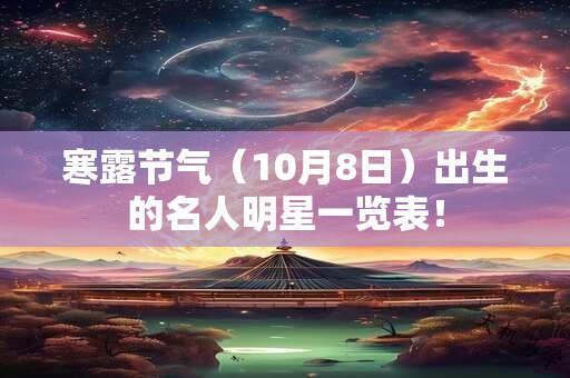 寒露节气（10月8日）出生的名人明星一览表！