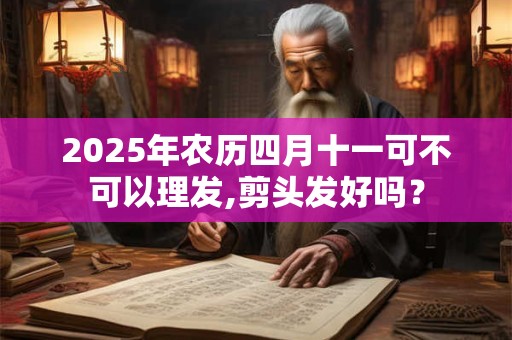 2025年农历四月十一可不可以理发,剪头发好吗？
