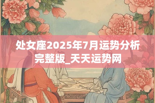 处女座2025年7月运势分析完整版_天天运势网