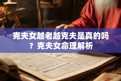 克夫女越老越克夫是真的吗？克夫女命理解析