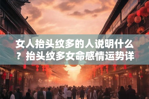 女人抬头纹多的人说明什么？抬头纹多女命感情运势详解