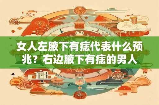 女人左腋下有痣代表什么预兆？右边腋下有痣的男人