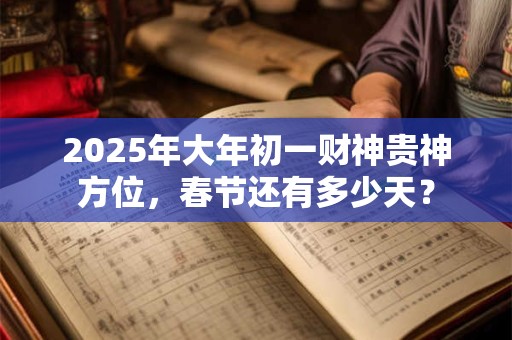 2025年大年初一财神贵神方位，春节还有多少天？