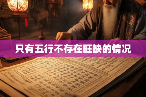 详细阅读:只有五行不存在旺缺的情况 只有五行不存在旺缺的情况