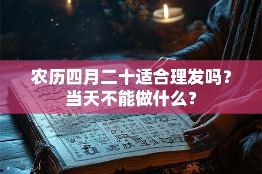 农历四月二十适合理发吗？当天不能做什么？