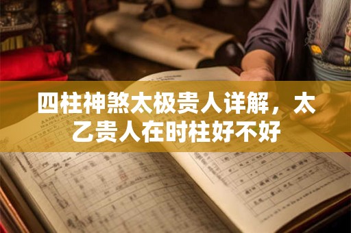 四柱神煞太极贵人详解，太乙贵人在时柱好不好