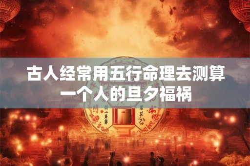 古人经常用五行命理去测算一个人的旦夕福祸