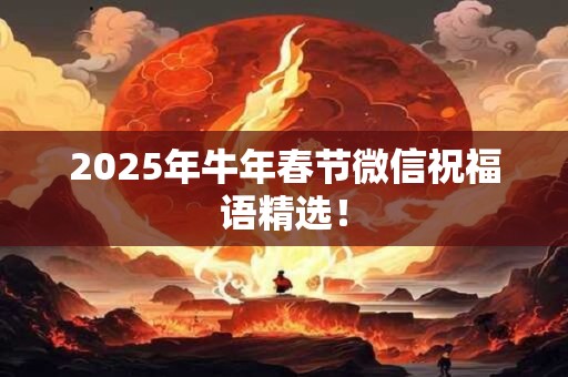 2025年牛年春节微信祝福语精选！