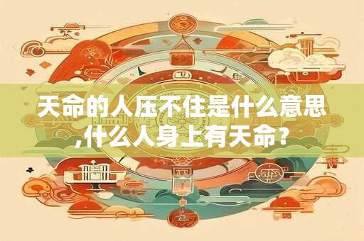 天命的人压不住是什么意思,什么人身上有天命？