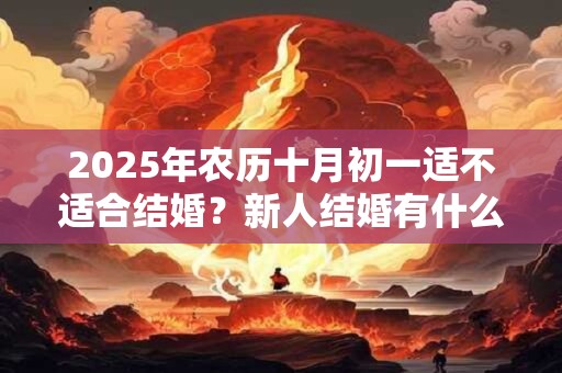 2025年农历十月初一适不适合结婚？新人结婚有什么忌讳？