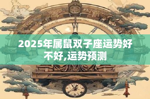 2025年属鼠双子座运势好不好,运势预测