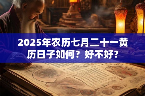 2025年农历七月二十一黄历日子如何？好不好？