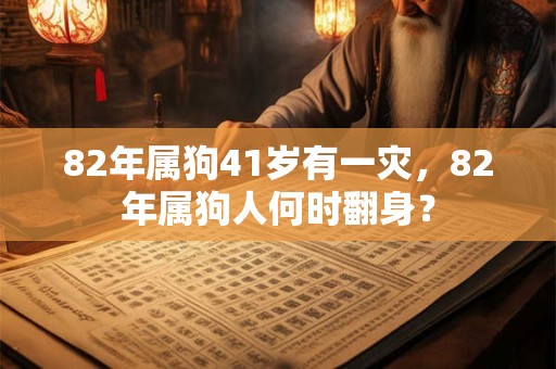 82年属狗41岁有一灾，82年属狗人何时翻身？