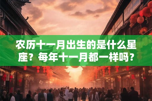 农历十一月出生的是什么星座？每年十一月都一样吗？