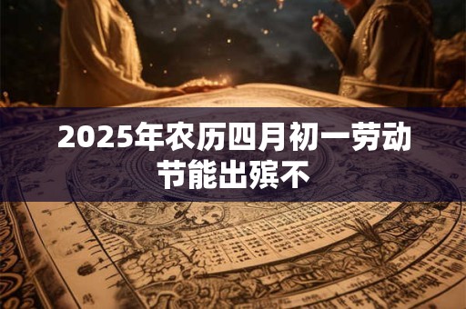 2025年农历四月初一劳动节能出殡不