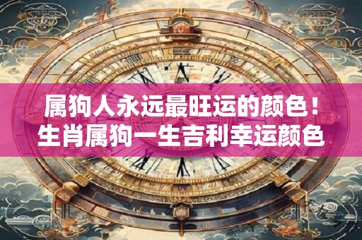 属狗人永远最旺运的颜色！生肖属狗一生吉利幸运颜色
