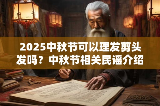2025中秋节可以理发剪头发吗？中秋节相关民谣介绍