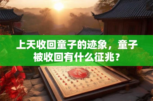 上天收回童子的迹象，童子被收回有什么征兆？