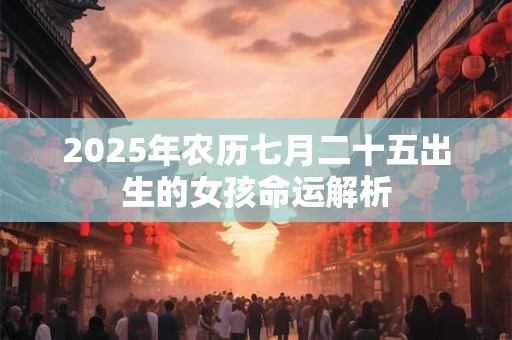 2025年农历七月二十五出生的女孩命运解析