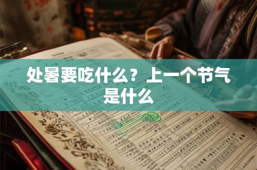 处暑要吃什么？上一个节气是什么
