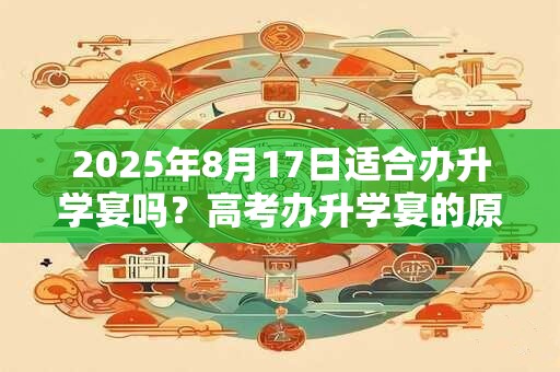 2025年8月17日适合办升学宴吗？高考办升学宴的原因
