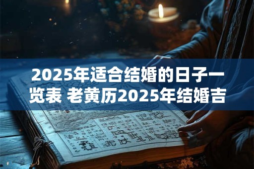 2025年适合结婚的日子一览表 老黄历2025年结婚吉日查询