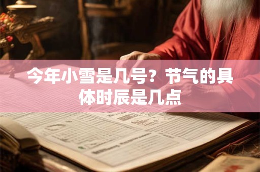 今年小雪是几号？节气的具体时辰是几点