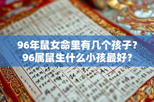 96年鼠女命里有几个孩子？96属鼠生什么小孩最好？