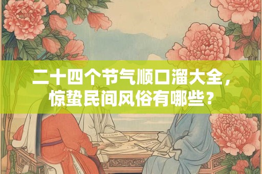 二十四个节气顺口溜大全，惊蛰民间风俗有哪些？