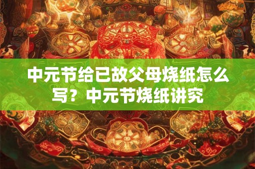 中元节给已故父母烧纸怎么写？中元节烧纸讲究