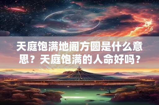 天庭饱满地阁方圆是什么意思？天庭饱满的人命好吗？