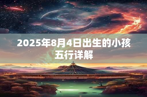 2025年8月4日出生的小孩五行详解