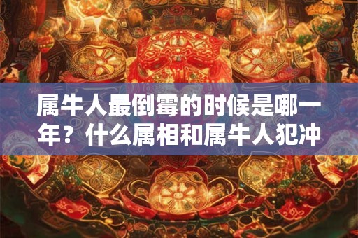 属牛人最倒霉的时候是哪一年？什么属相和属牛人犯冲？
