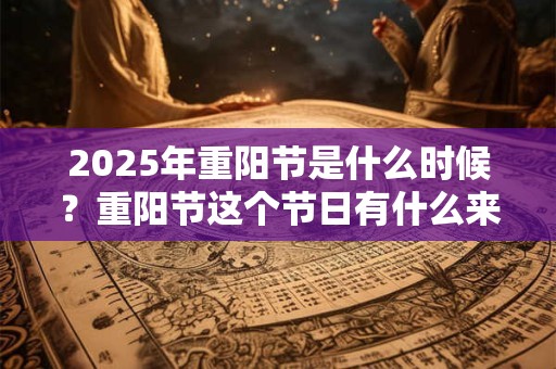 2025年重阳节是什么时候？重阳节这个节日有什么来历