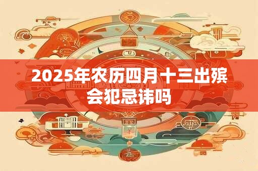 2025年农历四月十三出殡会犯忌讳吗