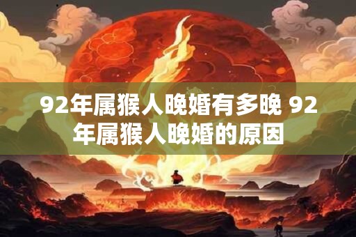 92年属猴人晚婚有多晚 92年属猴人晚婚的原因