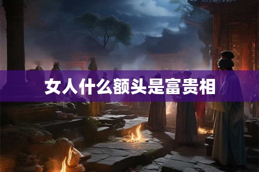 女人什么额头是富贵相