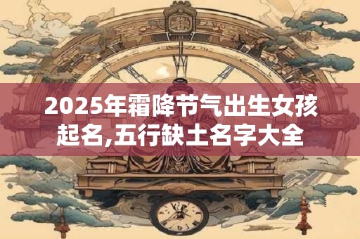 2025年霜降节气出生女孩起名,五行缺土名字大全