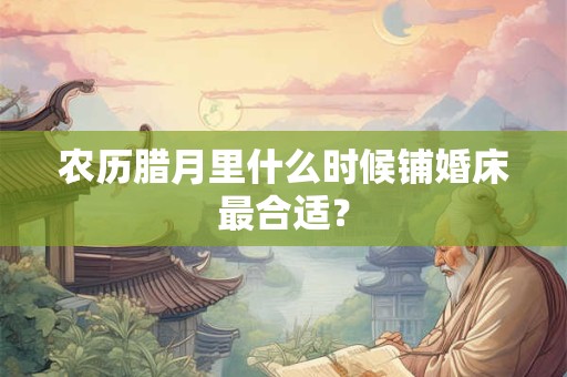农历腊月里什么时候铺婚床最合适？
