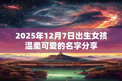 2025年12月7日出生女孩温柔可爱的名字分享